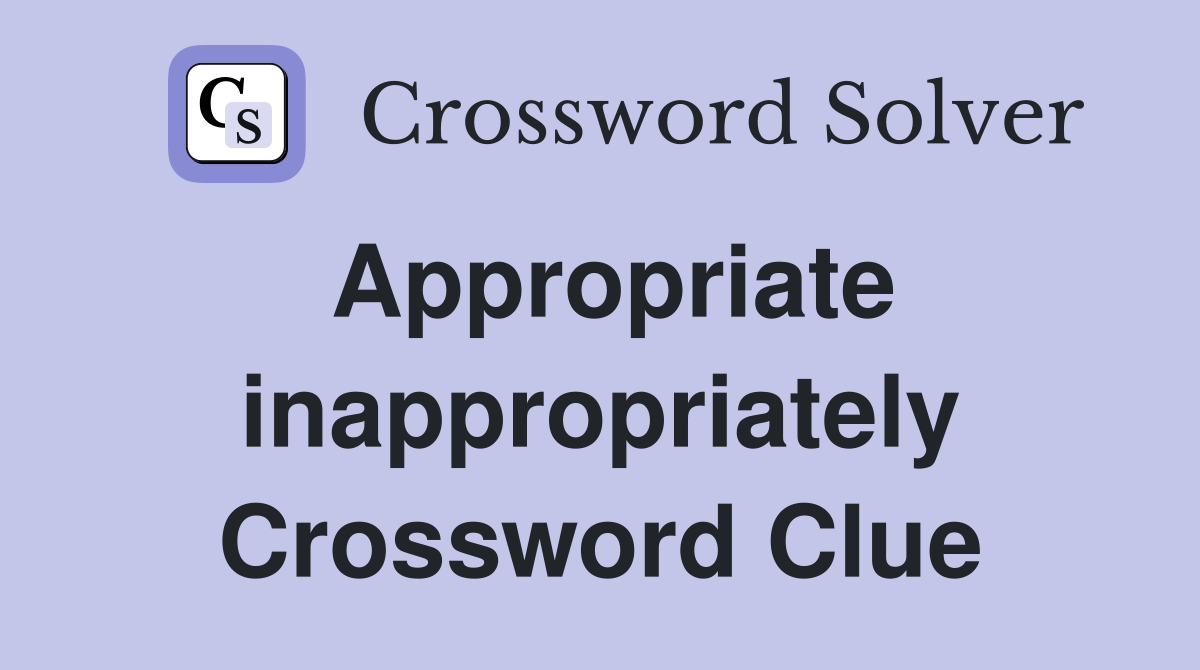 Appropriate inappropriately Crossword Clue