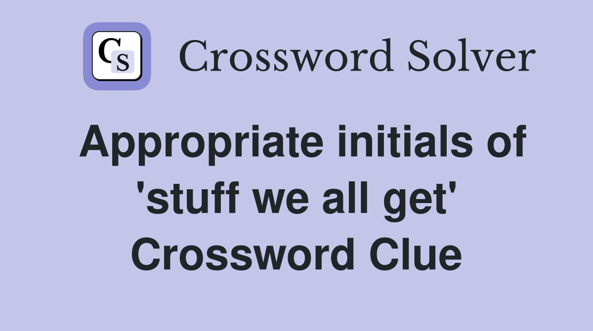 Appropriate initials of 'stuff we all get' Crossword Clue