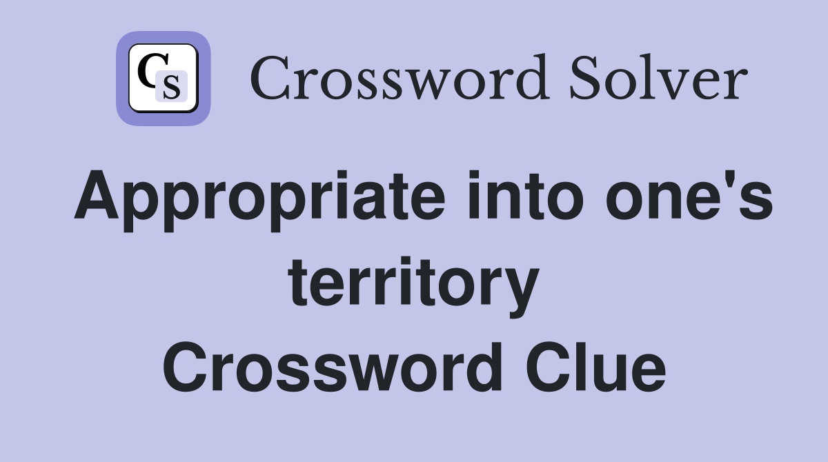 Appropriate into one's territory Crossword Clue