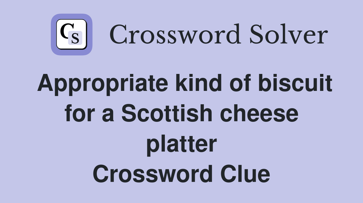 Appropriate kind of biscuit for a Scottish cheese platter Crossword Clue