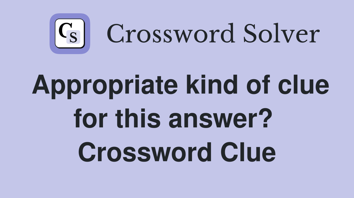 Appropriate kind of clue for this answer?  Crossword Clue