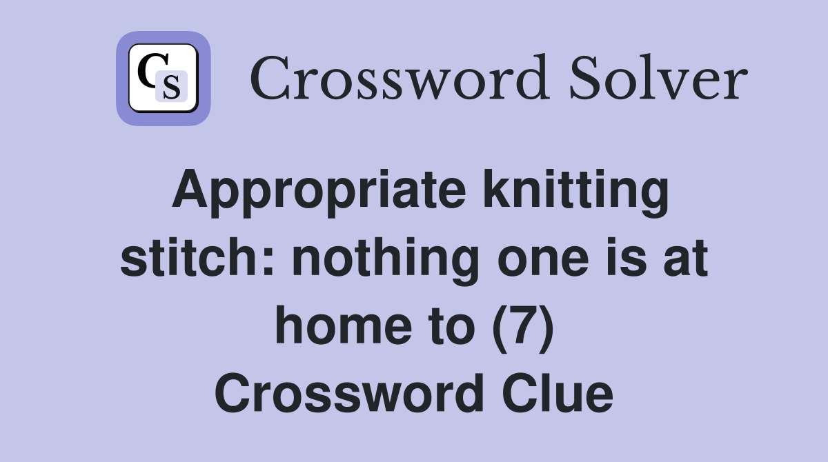 Appropriate knitting stitch: nothing one is at home to (7) Crossword Clue