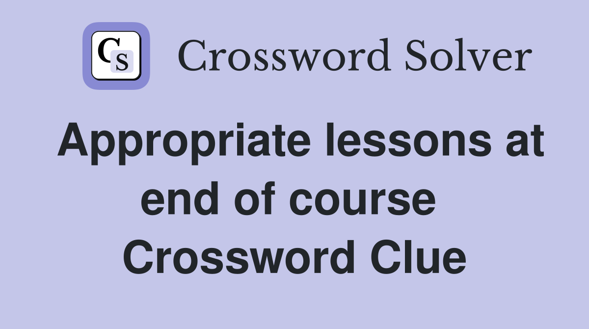 Appropriate lessons at end of course  Crossword Clue