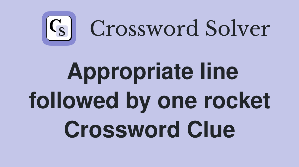 Appropriate line followed by one rocket Crossword Clue