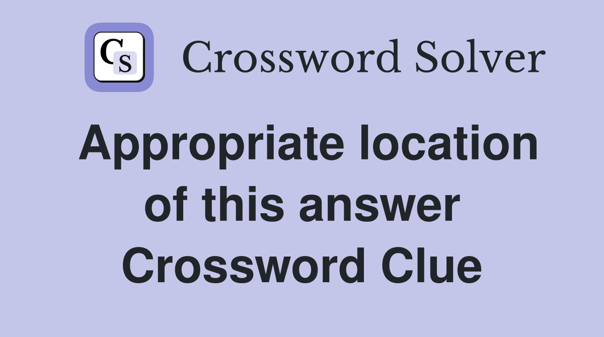 Appropriate location of this answer Crossword Clue