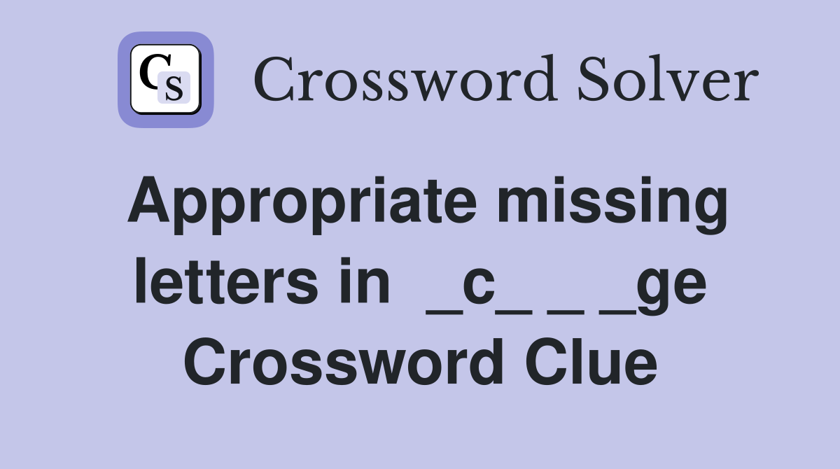 Appropriate missing letters in  _c_ _ _ge Crossword Clue