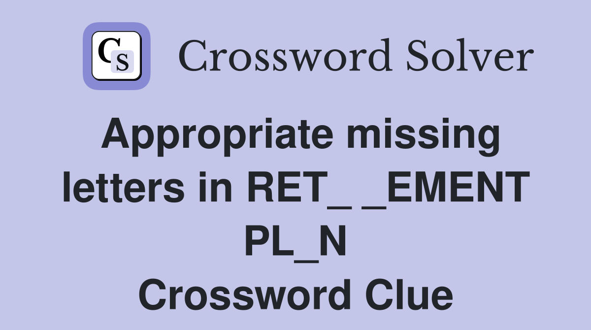 Appropriate missing letters in RET_ _EMENT PL_N Crossword Clue