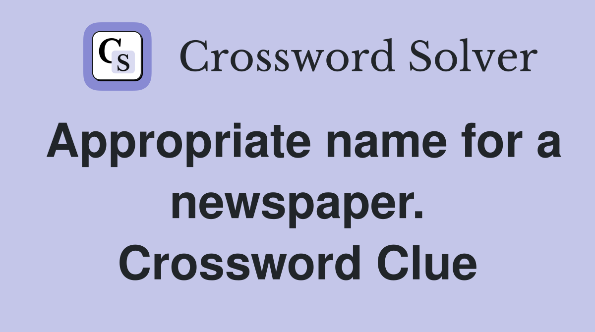Appropriate name for a newspaper. Crossword Clue