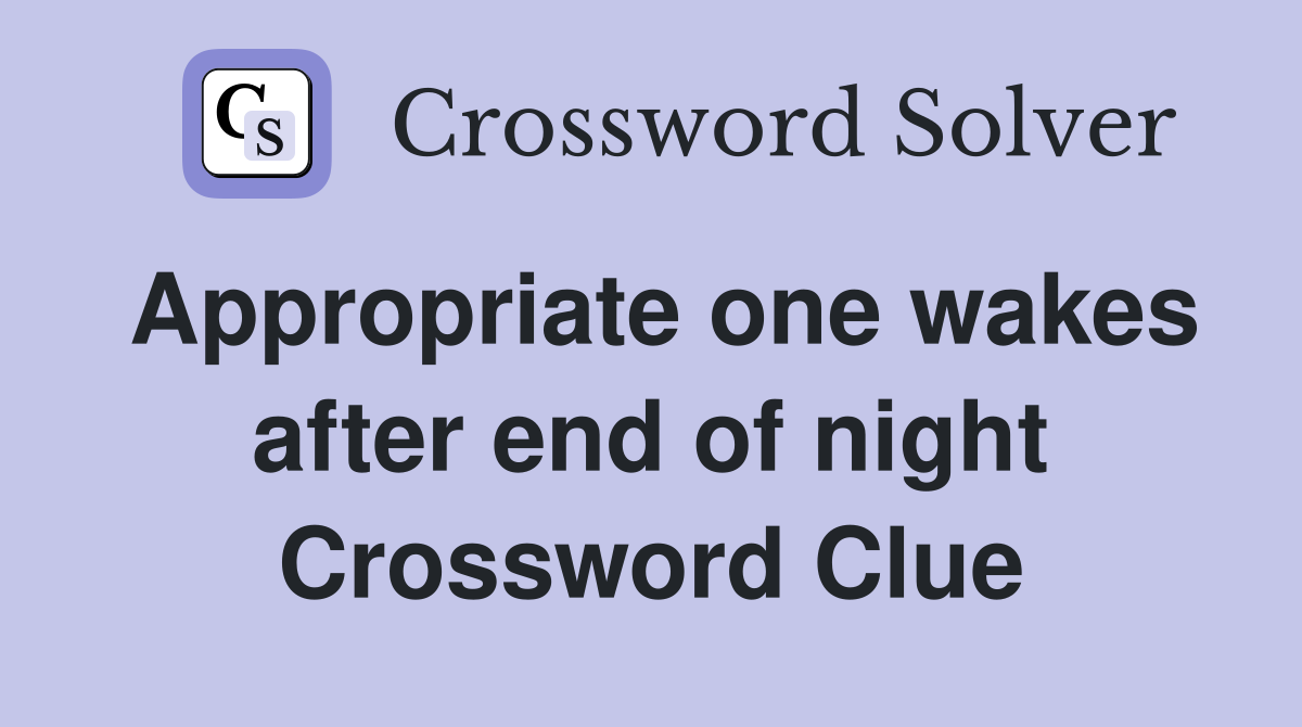 Appropriate one wakes after end of night Crossword Clue