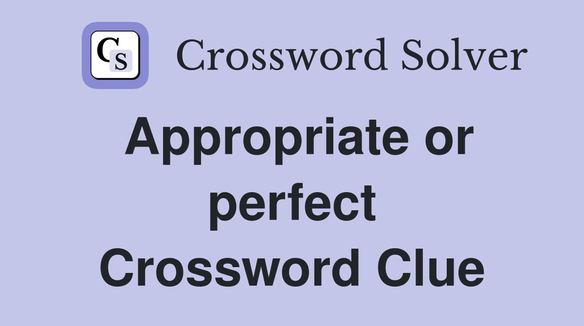 Appropriate or perfect Crossword Clue