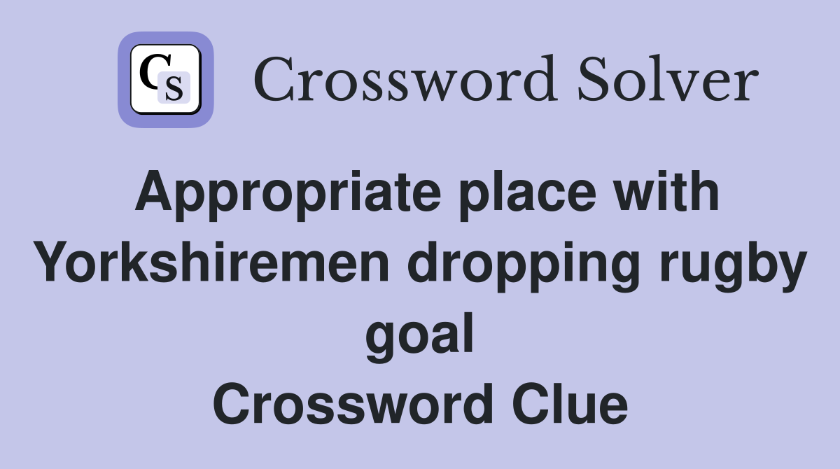 Appropriate place with Yorkshiremen dropping rugby goal Crossword Clue