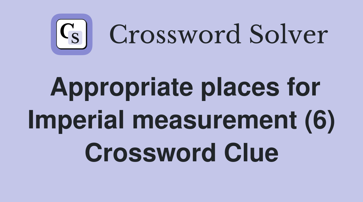 Appropriate places for Imperial measurement (6) Crossword Clue