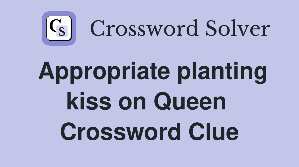 Appropriate planting kiss on Queen  Crossword Clue