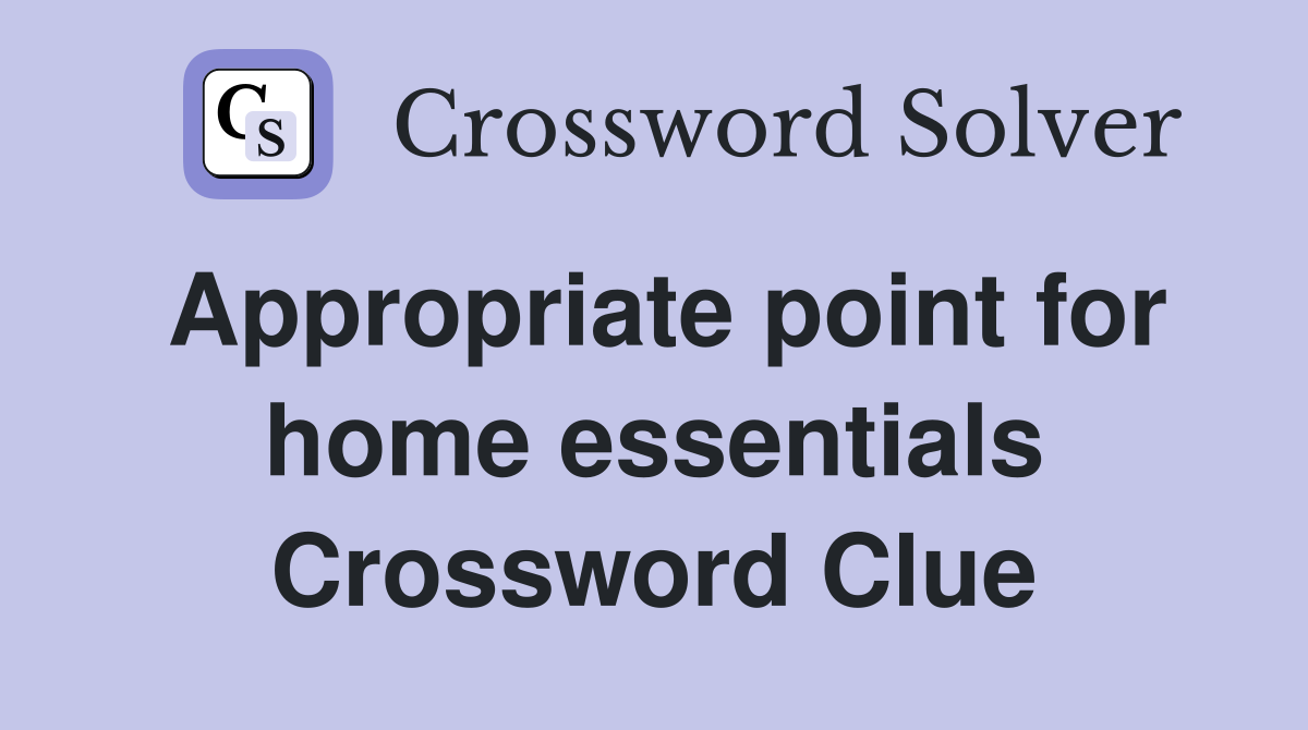Appropriate point for home essentials Crossword Clue