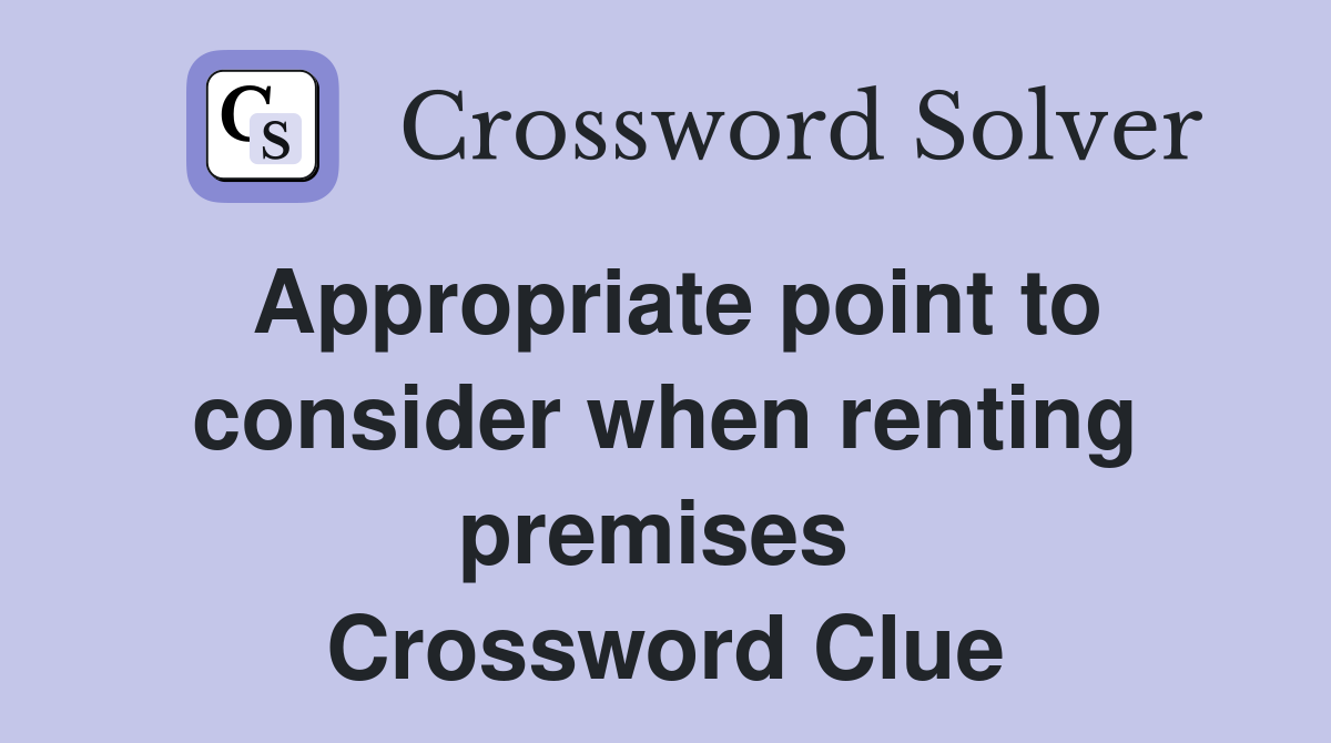 Appropriate point to consider when renting premises  Crossword Clue