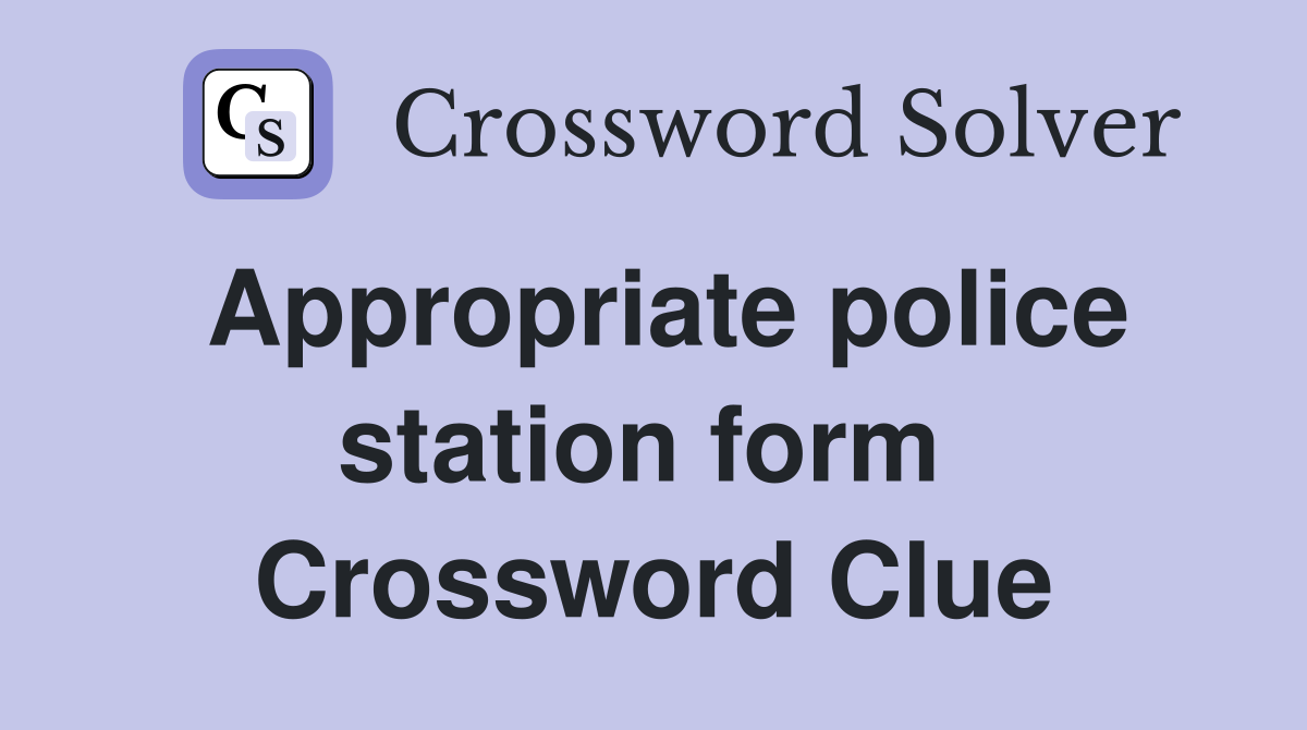 Appropriate police station form  Crossword Clue