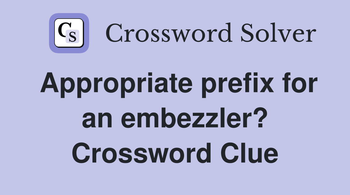 Appropriate prefix for an embezzler? Crossword Clue