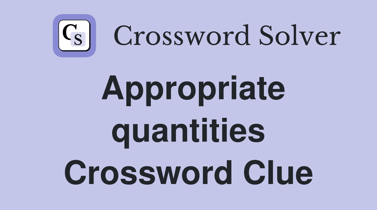 Appropriate quantities Crossword Clue