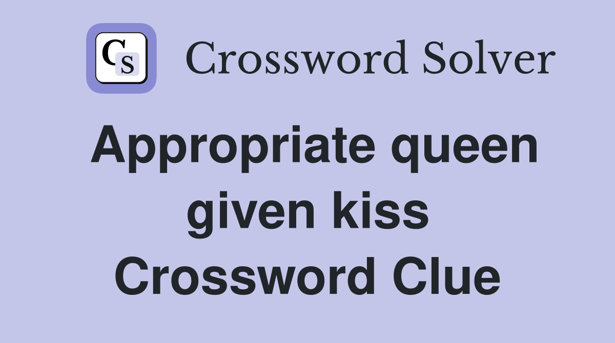 Appropriate queen given kiss Crossword Clue