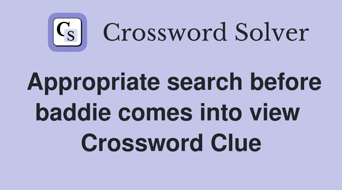 Appropriate search before baddie comes into view  Crossword Clue