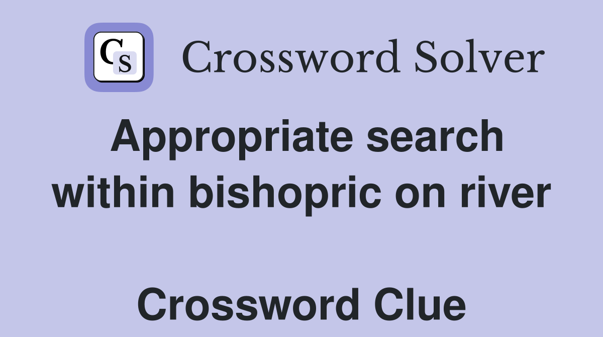 Appropriate search within bishopric on river  Crossword Clue