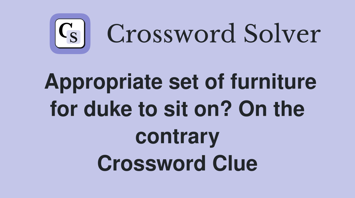 Appropriate set of furniture for duke to sit on? On the contrary Crossword Clue