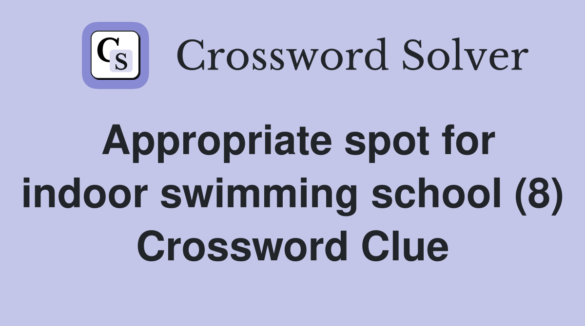 Appropriate spot for indoor swimming school (8) Crossword Clue