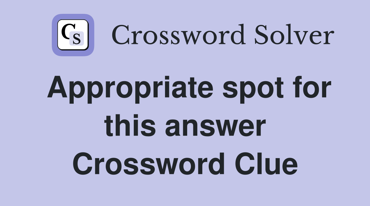 Appropriate spot for this answer Crossword Clue
