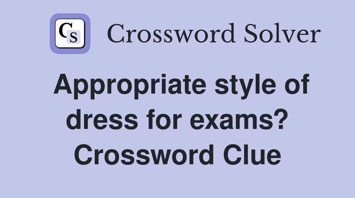 Appropriate style of dress for exams? Crossword Clue
