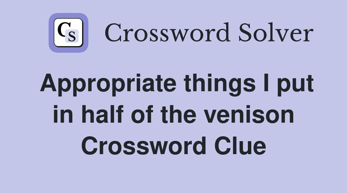 Appropriate things I put in half of the venison Crossword Clue