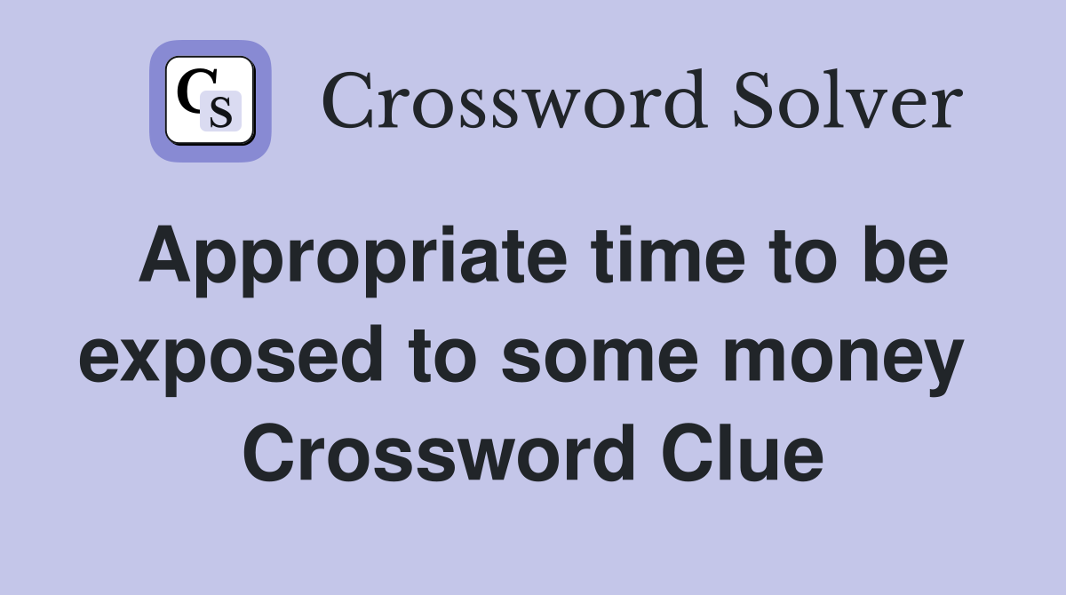 Appropriate time to be exposed to some money  Crossword Clue