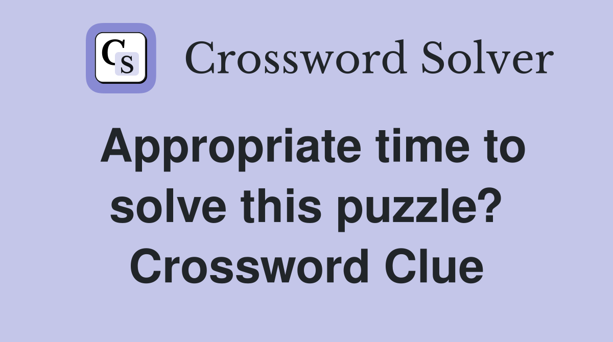Appropriate time to solve this puzzle? Crossword Clue