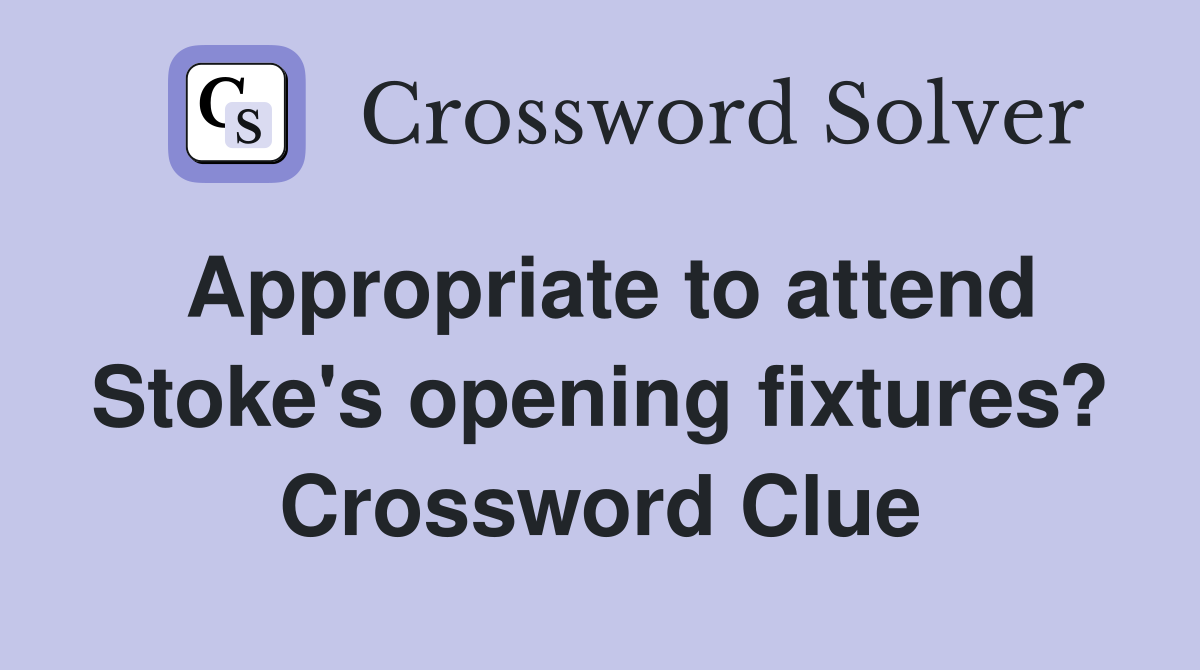 Appropriate to attend Stoke's opening fixtures? Crossword Clue