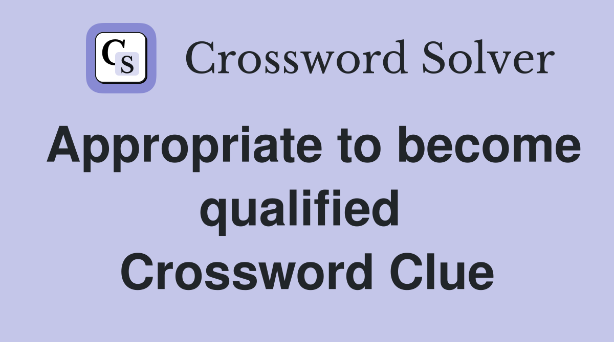 Appropriate to become qualified  Crossword Clue