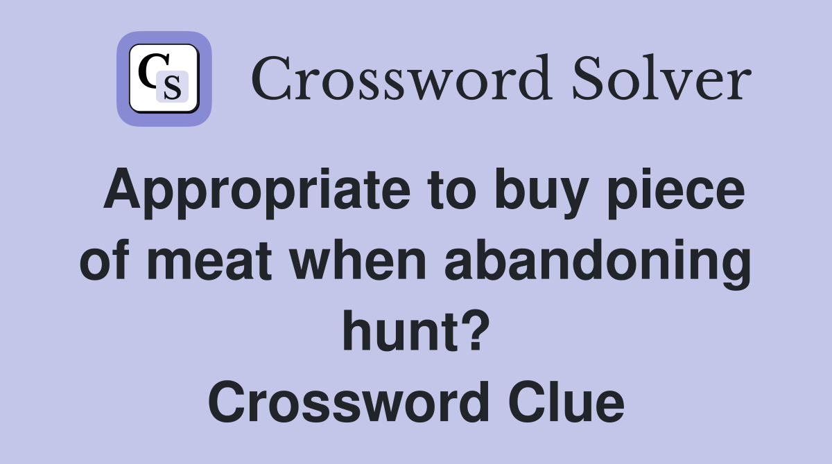 Appropriate to buy piece of meat when abandoning hunt? Crossword Clue