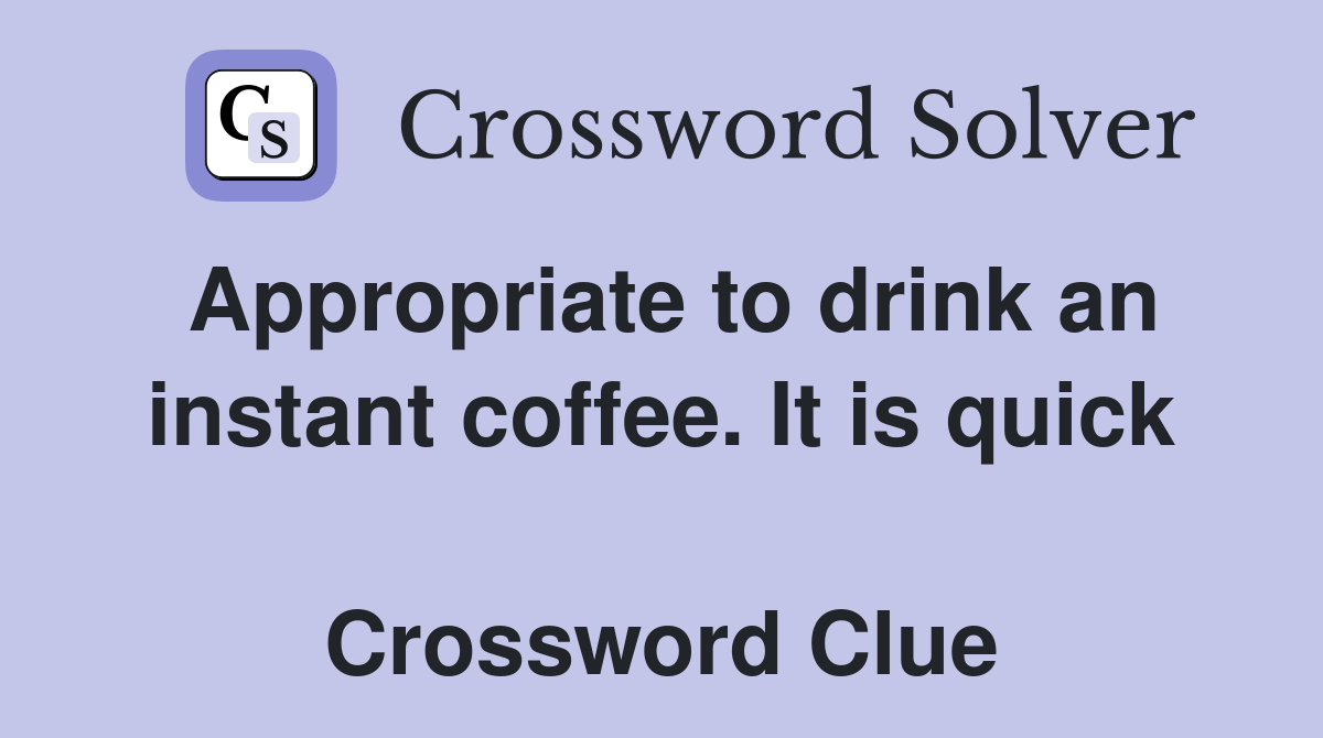 Appropriate to drink an instant coffee. It is quick  Crossword Clue