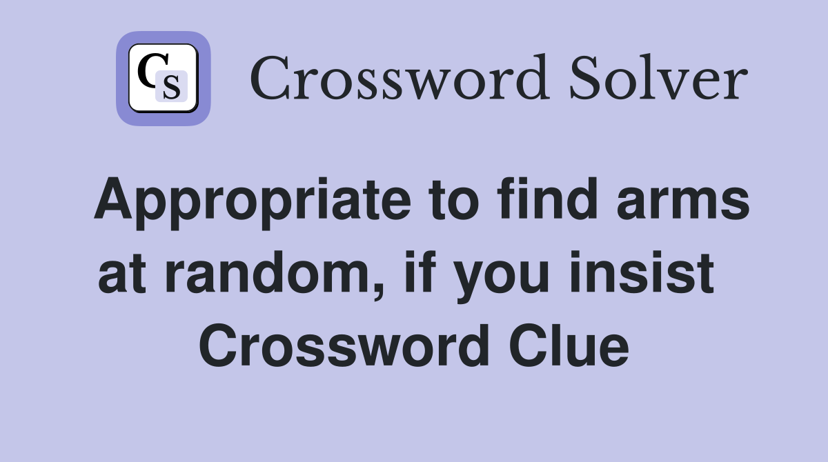 Appropriate to find arms at random, if you insist  Crossword Clue