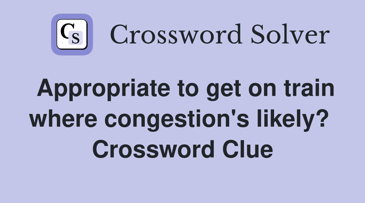 Appropriate to get on train where congestion's likely?  Crossword Clue