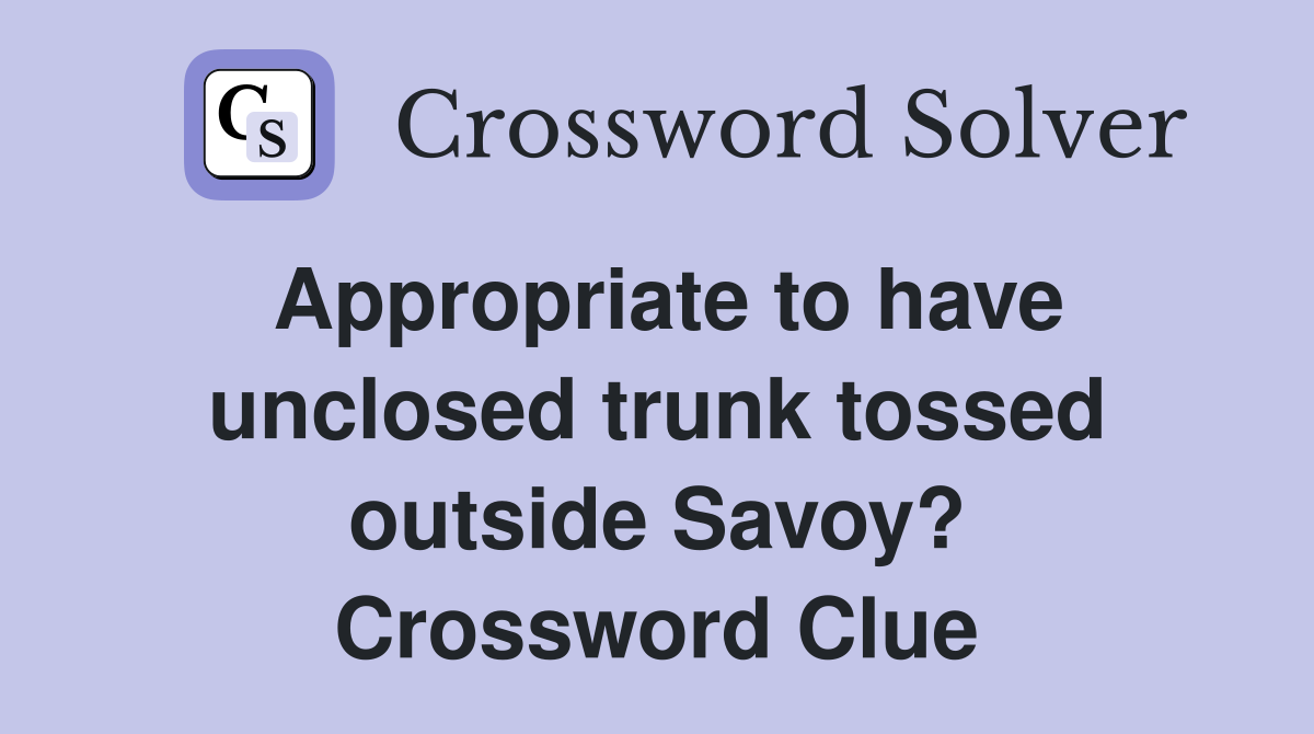 Appropriate to have unclosed trunk tossed outside Savoy? Crossword Clue