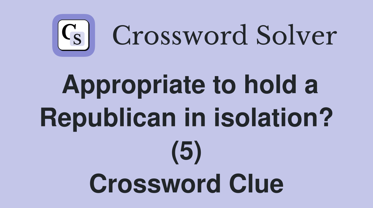 Appropriate to hold a Republican in isolation? (5) Crossword Clue