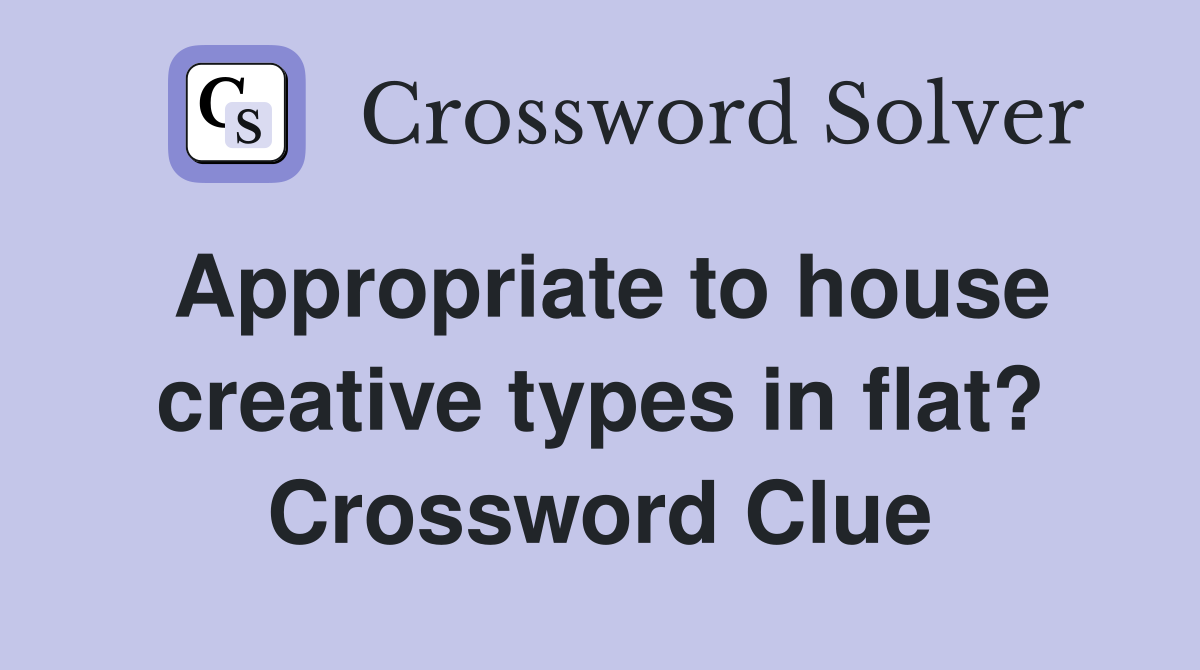 Appropriate to house creative types in flat? Crossword Clue