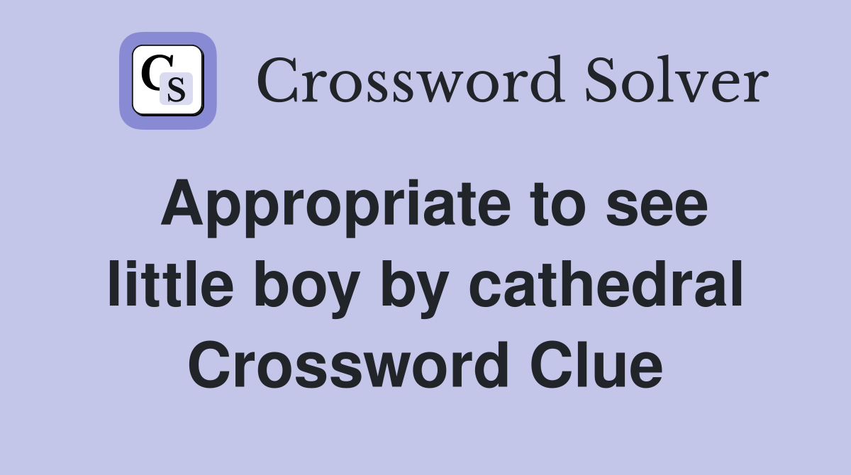 Appropriate to see little boy by cathedral Crossword Clue