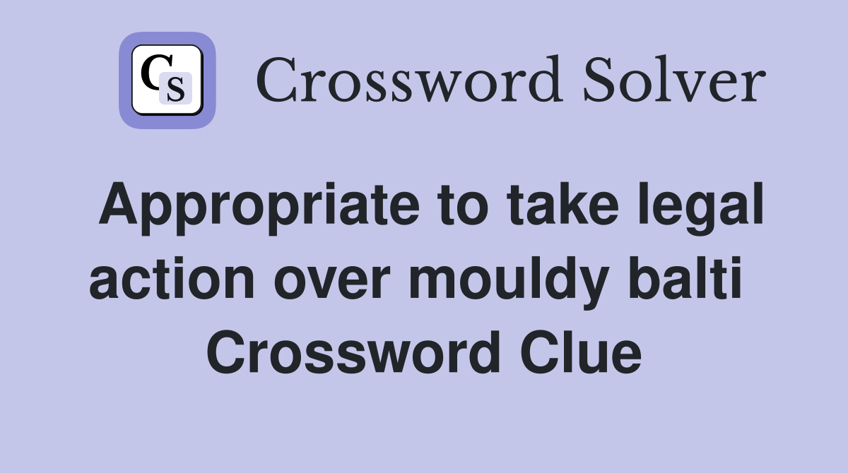 Appropriate to take legal action over mouldy balti  Crossword Clue
