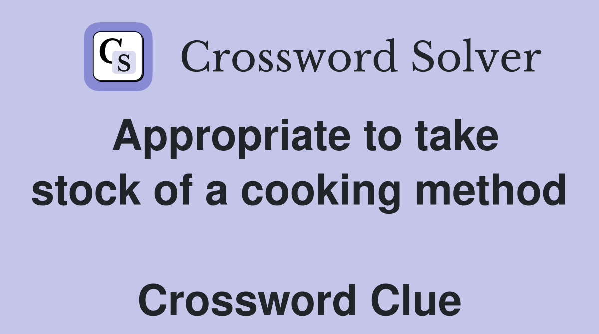 Appropriate to take stock of a cooking method  Crossword Clue