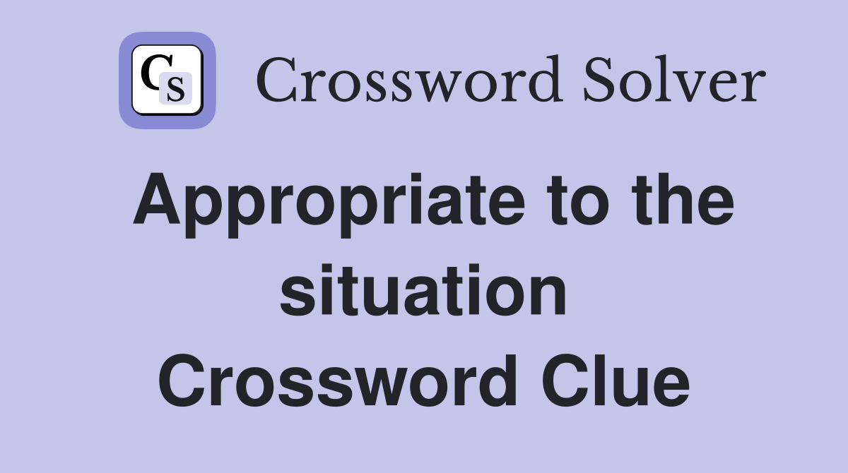 Appropriate to the situation Crossword Clue