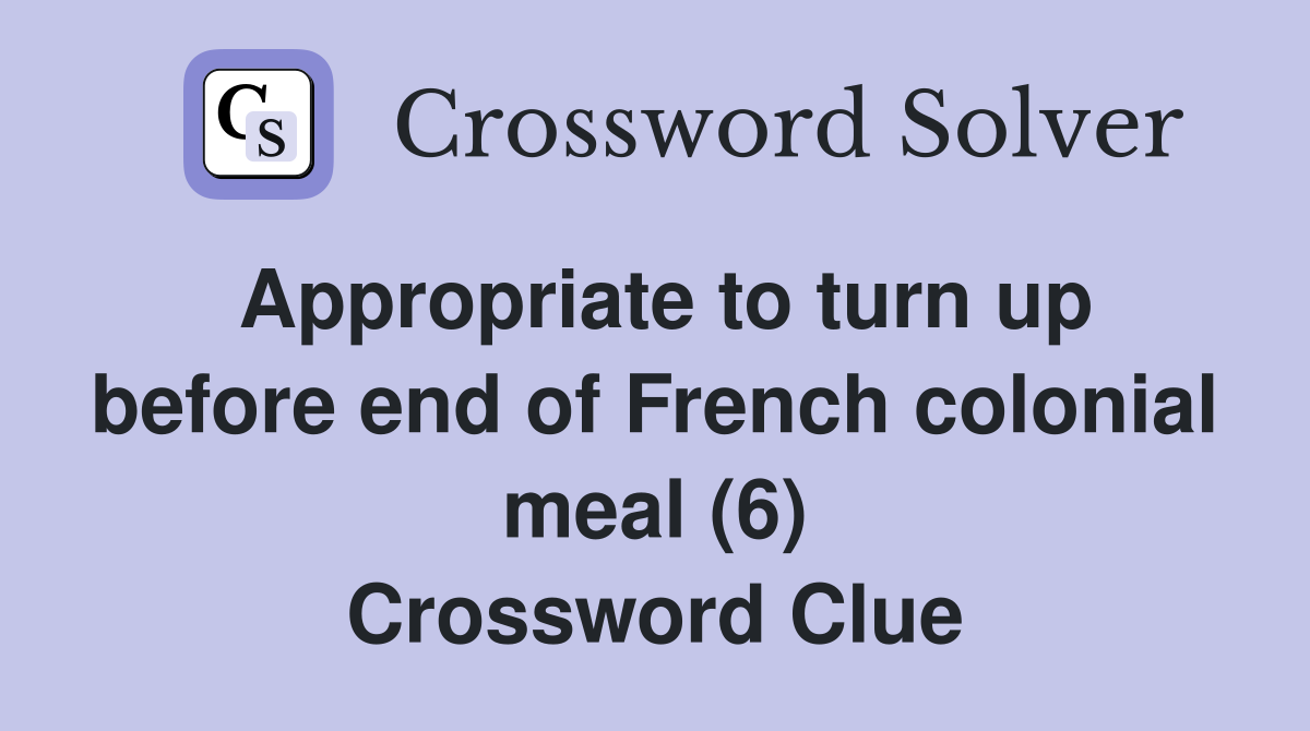Appropriate to turn up before end of French colonial meal (6) Crossword Clue