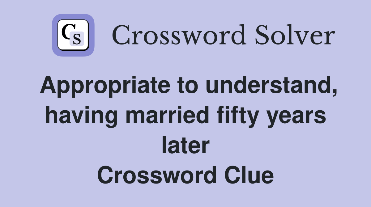 Appropriate to understand, having married fifty years later Crossword Clue