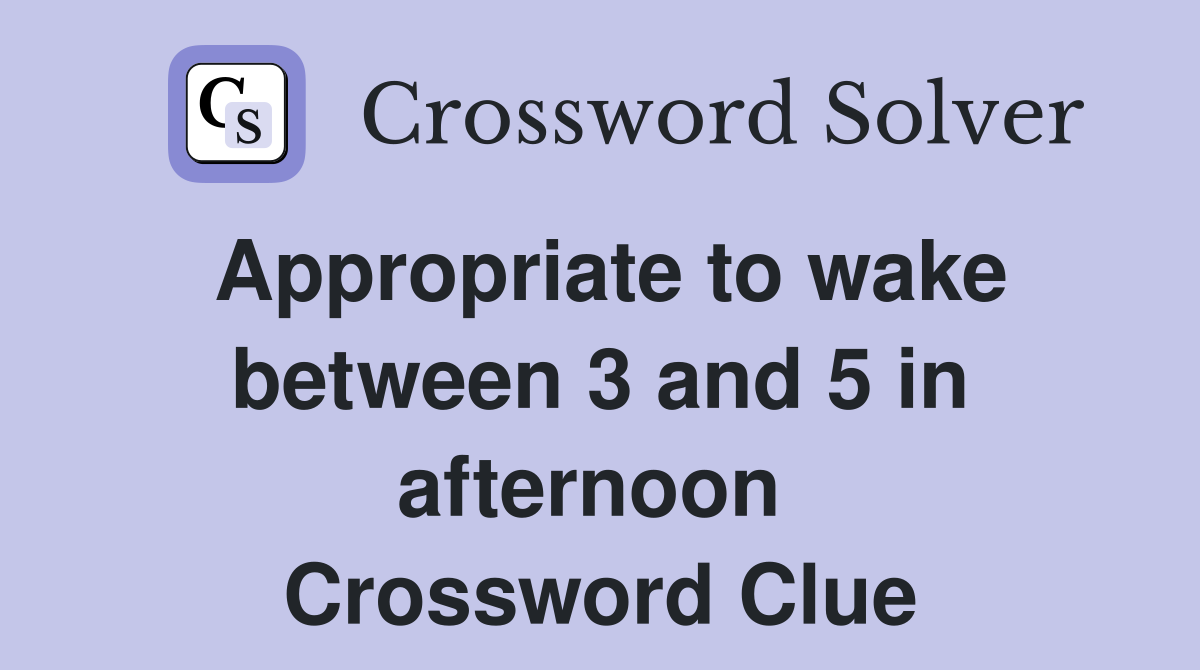 Appropriate to wake between 3 and 5 in afternoon  Crossword Clue