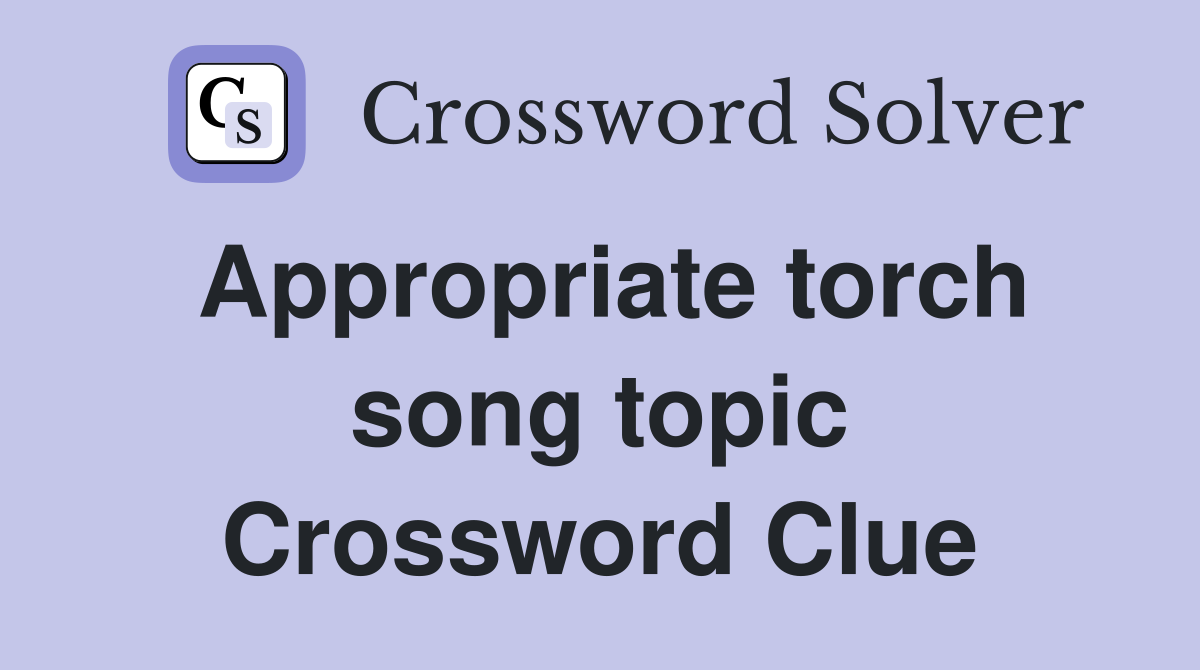 Appropriate torch song topic Crossword Clue