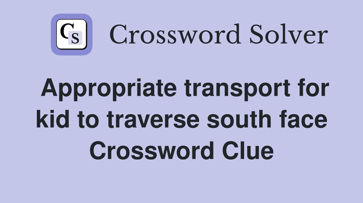 Appropriate transport for kid to traverse south face Crossword Clue